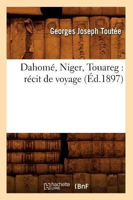 Dahomé, Niger, Touareg: Récit de Voyage (Éd.1897) - Georges Joseph Toutée