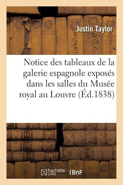 Notice Des Tableaux de la Galerie Espagnole Exposés Dans Les Salles Du Musée Royal Au Louvre - Justin Taylor