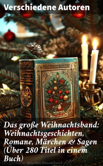 Das große Weihnachtsband: Weihnachtsgeschichten, Romane, Märchen & Sagen (Über 280 Titel in einem Buch) - Wilhelm Raabe, Hermann Löns, Heinrich Heine, Ludwig Bechstein, Theodor Fontane