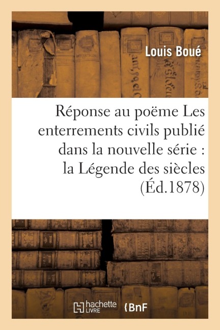 Réponse Au Poëme Les Enterrements Civils, Publié Dans La Nouvelle Série de la Légende Des Siècles - Louis Boué