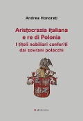 Cover-Bild zum Titel 'Aristocrazia italiana e re di Polonia. I titoli nobiliari conferiti dai sovrani polacchi' von 'Andrea Honorati'