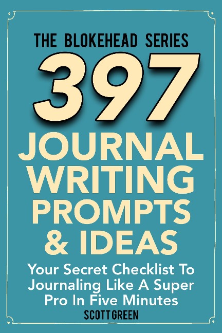 397 Journal Writing Prompts & Ideas : Your Secret Checklist To Journaling Like A Super Pro In Five Minute (The Blokehead Success Series) - Scott Green