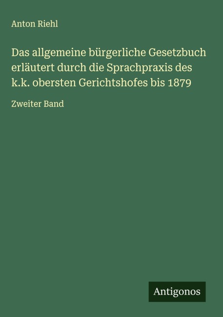 Das allgemeine bürgerliche Gesetzbuch erläutert durch die Sprachpraxis des k.k. obersten Gerichtshofes bis 1879 - Anton Riehl