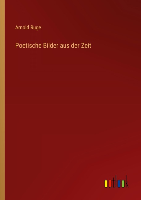 Poetische Bilder aus der Zeit - Arnold Ruge