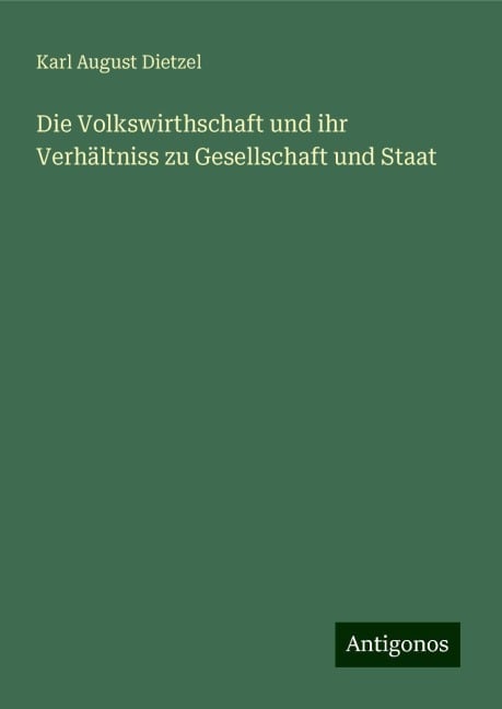 Die Volkswirthschaft und ihr Verhältniss zu Gesellschaft und Staat - Karl August Dietzel