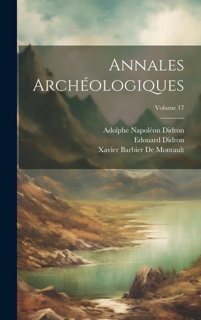 Annales Archéologiques; Volume 17 - Xavier Barbier De Montault, Adolphe Napoléon Didron, Edouard Didron