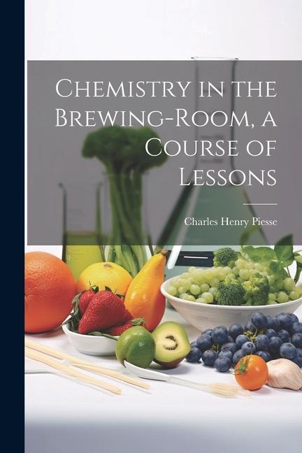 Chemistry in the Brewing-Room, a Course of Lessons - Charles Henry Piesse