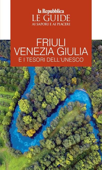 Friuli Venezia Giulia e i tesori dell'Unesco. Le guide ai sapori e ai piaceri - 