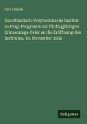Cover-Bild zum Titel 'Das Ständisch-Polytechnische Institut zu Prag: Programm zur fünfzigjährigen Erinnerungs-Feier an die Eröffnung des Institutes, 10. November 1856' von 'Carl Jelinek'
