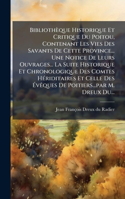 Bibliothèque Historique Et Critique Du Poitou, Contenant Les Vies Des Savants De Cette Province... Une Notice De Leurs Ouvrages... La Suite Historique Et Chronologique Des Comtes HÃ(c)riditaires Et Celle Des ÃvÃaques De Poitiers...par M. Dreux Du... - 