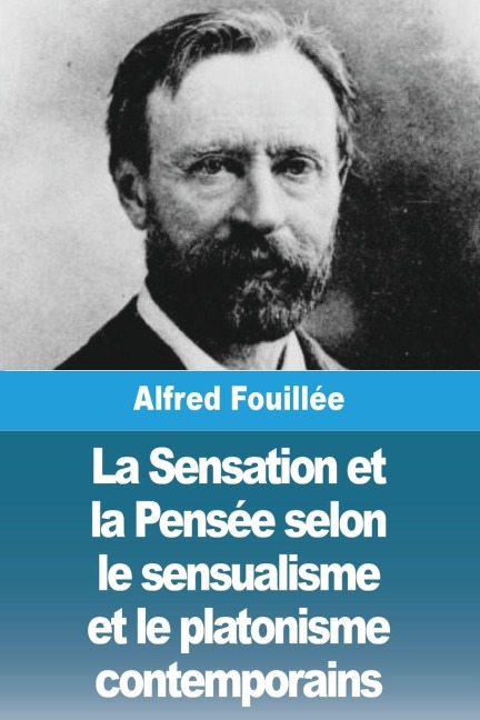 La Sensation et la Pensée selon le sensualisme et le platonisme contemporains - Alfred Fouillée