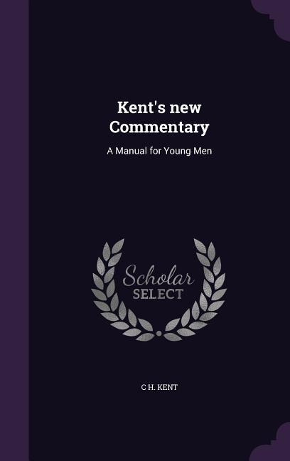 Kent's new Commentary: A Manual for Young Men - C. H. Kent