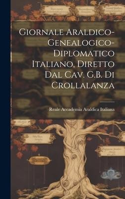 Giornale Araldico-Genealogico-Diplomatico Italiano, Diretto Dal Cav. G.B. Di Crollalanza - Reale Accademia Araldica Italiana