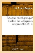 Églogues bucoliques, par l'auteur des Géorgiques françaises - Jean-Baptiste Rougier de la Bergerie