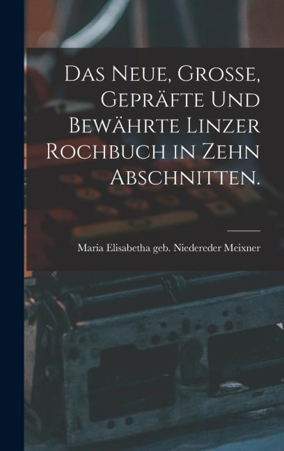 Das neue, große, gepräfte und bewährte Linzer Rochbuch in zehn Abschnitten. - 