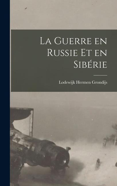 La guerre en Russie et en Sibérie - Lodewijk Hermen Grondijs