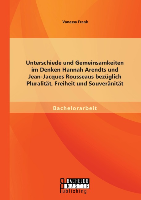 Unterschiede und Gemeinsamkeiten im Denken Hannah Arendts und Jean-Jacques Rousseaus bezüglich Pluralität, Freiheit und Souveränität - Vanessa Frank