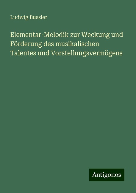 Elementar-Melodik zur Weckung und Förderung des musikalischen Talentes und Vorstellungsvermögens - Ludwig Bussler