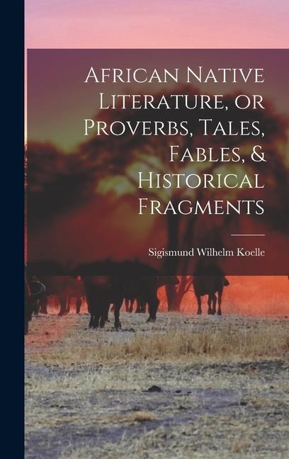 African Native Literature, or Proverbs, Tales, Fables, & Historical Fragments - Sigismund Wilhelm Koelle