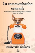 Cover-Bild zum Titel 'La communication animale: Un manuel de communication psychique et énergétique adapté aux animaux' von 'Catherine Solaris'