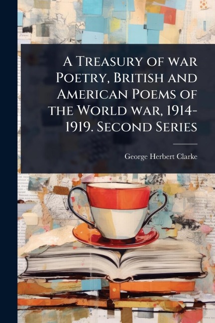 A Treasury of war Poetry, British and American Poems of the World war, 1914-1919. Second Series - George Herbert Clarke