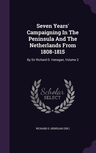 Seven Years' Campaigning In The Peninsula And The Netherlands From 1808-1815 - 