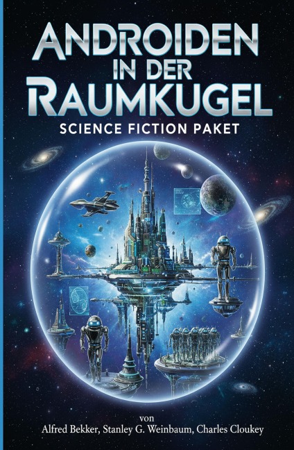 Androiden in der Raumkugel: Science Fiction Paket - Alfred Bekker, Stanley G. Weinbaum, Charles Cloukey