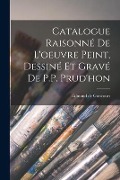 Cover-Bild zum Titel 'Catalogue Raisonné de l'oeuvre peint, Dessiné et gravé de P.P. Prud'hon' von 'Edmond De Goncourt'