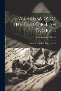 A Glossary of the Old English Gospels: Latin-Old English, Old English-Latin - Martha Anstice Harris