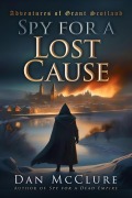 Cover-Bild zum Titel 'Spy for a Lost Cause (The Adventures of Grant Scotland, #6)' von 'Dan McClure'