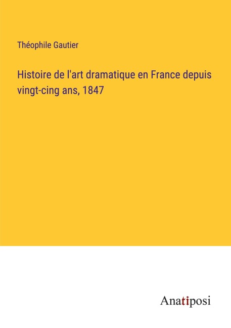 Histoire de l'art dramatique en France depuis vingt-cing ans, 1847 - Théophile Gautier