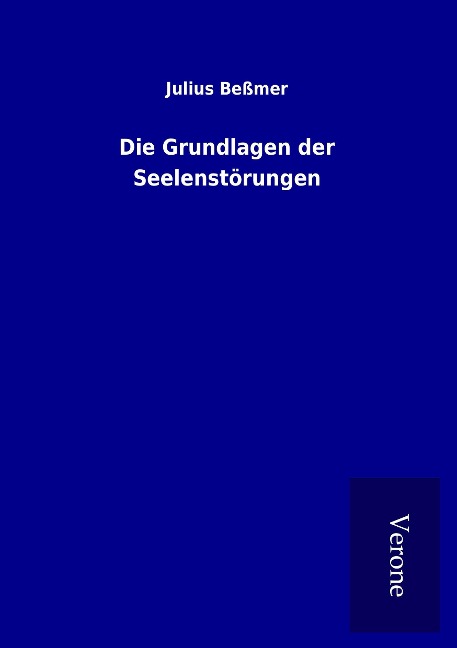 Die Grundlagen der Seelenstörungen - Julius Beßmer