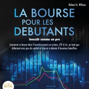 Cover-Bild zum Titel 'LA BOURSE POUR LES DEBUTANTS ¿ Investir comme un pro: Comment se lancer dans l'investissement en actions, ETF & Co. en tant que débutant avec peu de capital et réussir à obtenir d'énormes bénéfices' von 'Robert A. Wilson'
