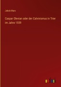 Cover-Bild zum Titel 'Caspar Olevian oder der Calvinismus in Trier im Jahre 1559' von 'Jakob Marx'