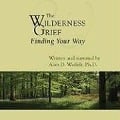 The Wilderness of Grief: Finding Your Way - Alan D. Wolfelt