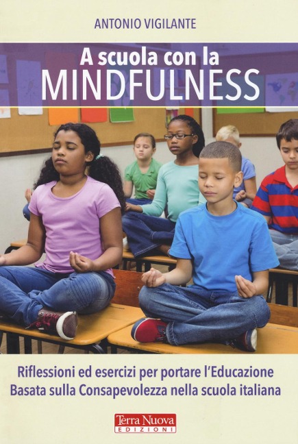 A scuola con la mindfulness. Riflessioni ed esercizi per portare l'educazione basata sulla consapevolezza nella scuola italiana - Antonio Vigilante