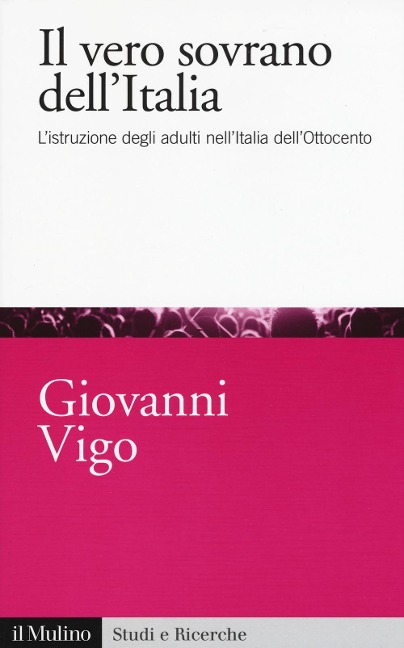 Il vero sovrano dell'Italia. L'istruzione degli adulti nell'Italia dell'Ottocento - Giovanni Vigo