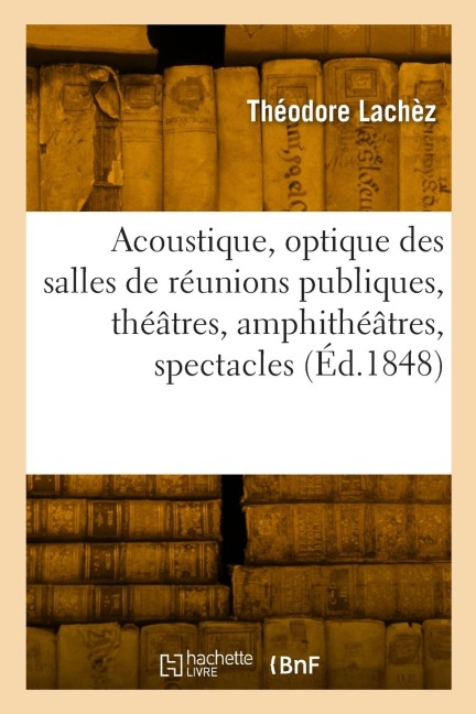 Acoustique, optique des salles de réunions publiques, théâtres, amphithéâtres, spectacles, concerts - Théodore Lachèz