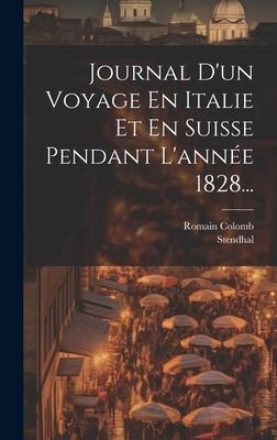 Journal D'un Voyage En Italie Et En Suisse Pendant L'année 1828... - Romain Colomb, Stendhal