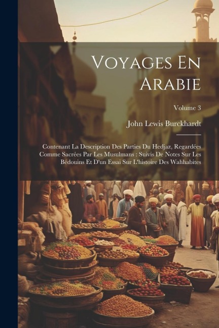 Voyages En Arabie: Contenant La Description Des Parties Du Hedjaz, Regardées Comme Sacrées Par Les Musulmans: Suivis De Notes Sur Les Béd - John Lewis Burckhardt