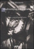 Cover-Bild zum Titel 'Meditazione e fotografia. Vedendo e ascoltando passare l'attimo' von 'Diego Mormorio'