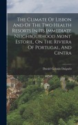 Cover-Bild zum Titel 'The Climate Of Lisbon And Of The Two Health Resorts In Its Immediate Neighbourhood Mont' Estoril, On The Riviera Of Portugal, And Cintra' von 'Daniel Gelanio Dalgado'