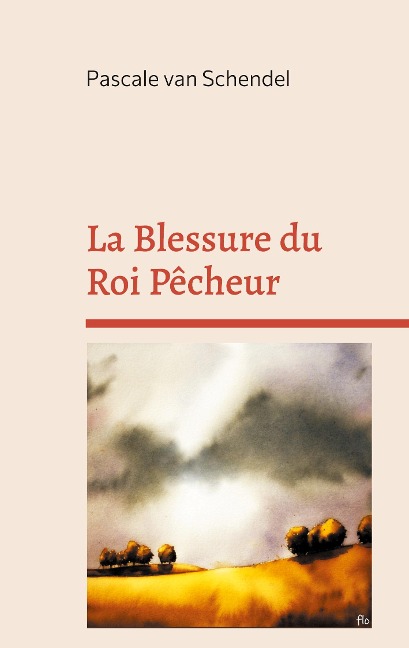 La Blessure du Roi Pêcheur - Pascale van Schendel