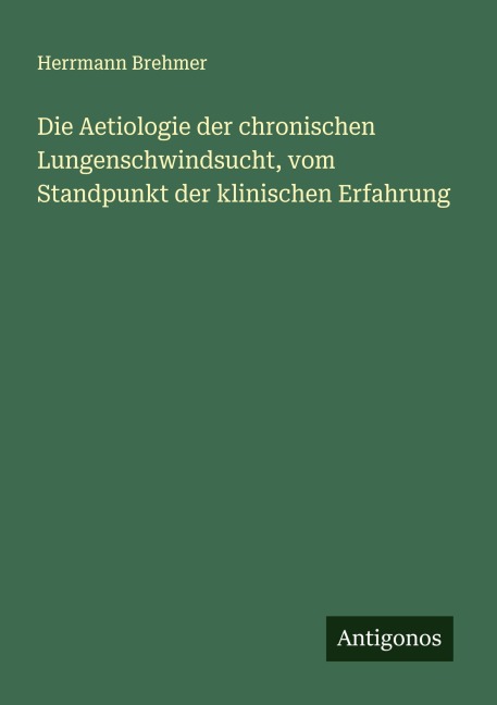Die Aetiologie der chronischen Lungenschwindsucht, vom Standpunkt der klinischen Erfahrung - Herrmann Brehmer