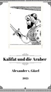 Kalifat und die Araber: Aufstieg und Fall arabischer Dynastien ist eine Geschichte von Macht, Intrigen und Familienbanden (Geschichte des Islam, Araber, Kalifat # Basics Islamwissenschaft, Orientalistik und Arabistik, #4) - Alexander v. Güzel