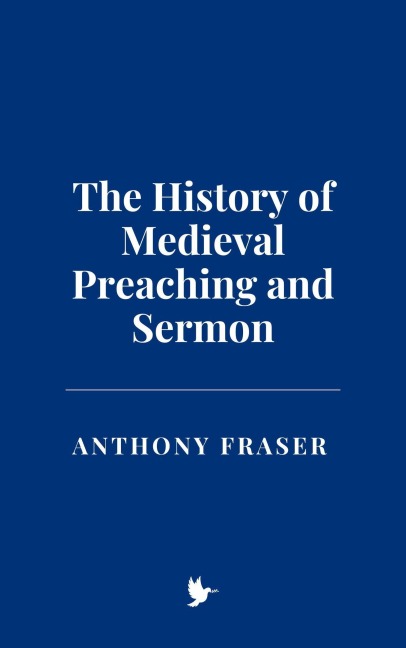 The History of Medieval Preaching and Sermon - Anthony Fraser