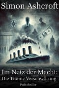 Die Titanic Verschwörung (Im Netz der Macht, #3) - Simon Ashcroft