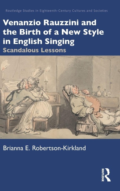 Venanzio Rauzzini and the Birth of a New Style in English Singing - Brianna E. Robertson-Kirkland