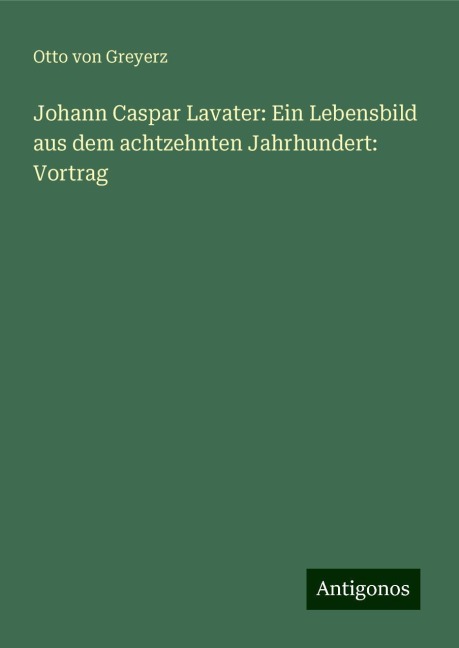 Johann Caspar Lavater: Ein Lebensbild aus dem achtzehnten Jahrhundert: Vortrag - Otto Von Greyerz