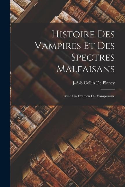 Histoire Des Vampires Et Des Spectres Malfaisans: Avec Un Examen Du Vampirisme - Jacques Albin Simon Collin De Plancy